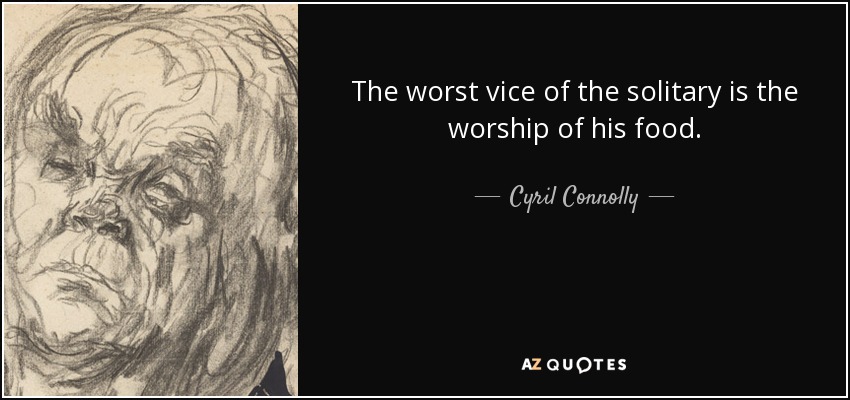 The worst vice of the solitary is the worship of his food. - Cyril Connolly