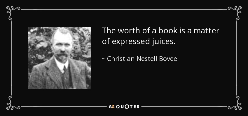 The worth of a book is a matter of expressed juices. - Christian Nestell Bovee