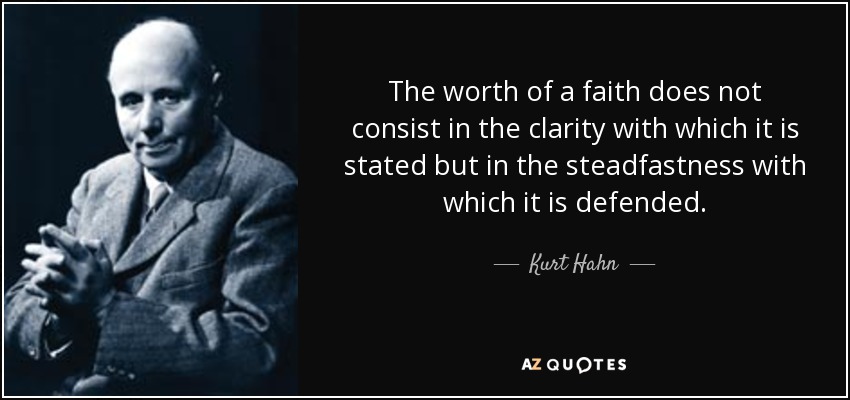 The worth of a faith does not consist in the clarity with which it is stated but in the steadfastness with which it is defended. - Kurt Hahn