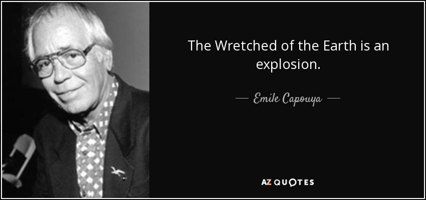 The Wretched of the Earth is an explosion. - Emile Capouya