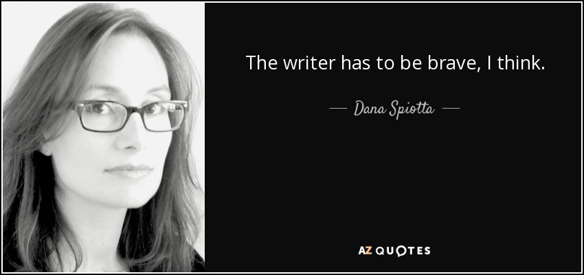 The writer has to be brave, I think. - Dana Spiotta
