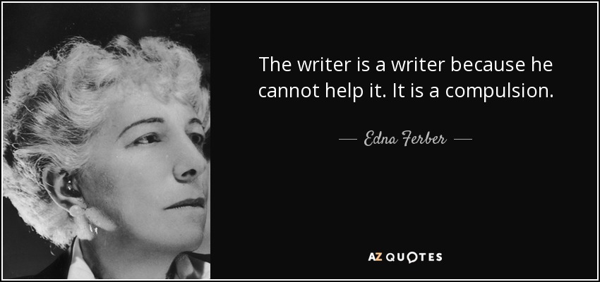The writer is a writer because he cannot help it. It is a compulsion. - Edna Ferber