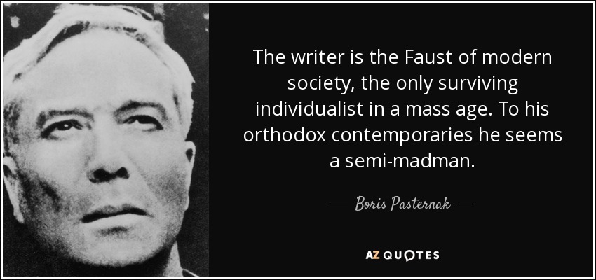 The writer is the Faust of modern society, the only surviving individualist in a mass age. To his orthodox contemporaries he seems a semi-madman. - Boris Pasternak