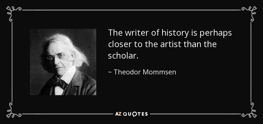 The writer of history is perhaps closer to the artist than the scholar. - Theodor Mommsen