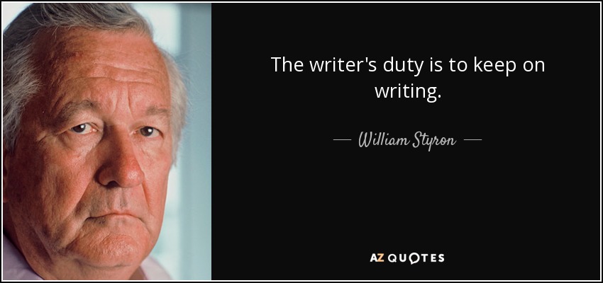 The writer's duty is to keep on writing. - William Styron
