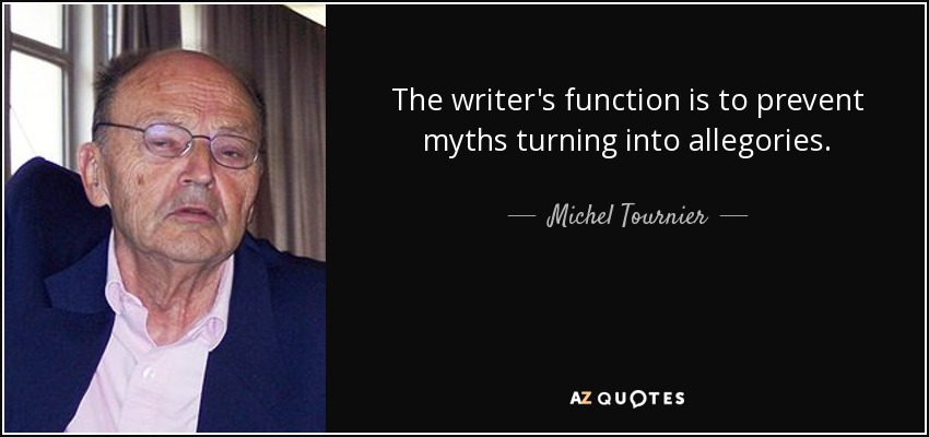 The writer's function is to prevent myths turning into allegories. - Michel Tournier
