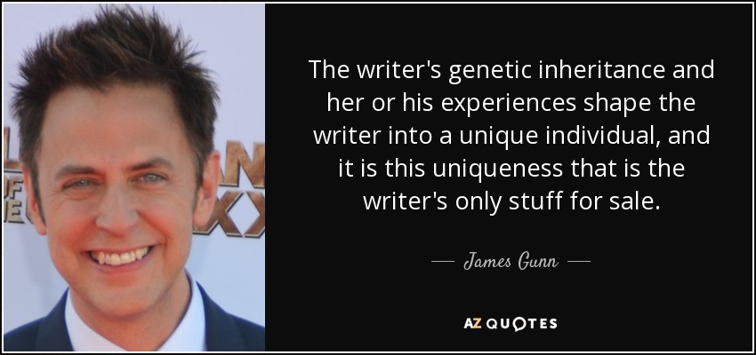 The writer's genetic inheritance and her or his experiences shape the writer into a unique individual, and it is this uniqueness that is the writer's only stuff for sale. - James Gunn