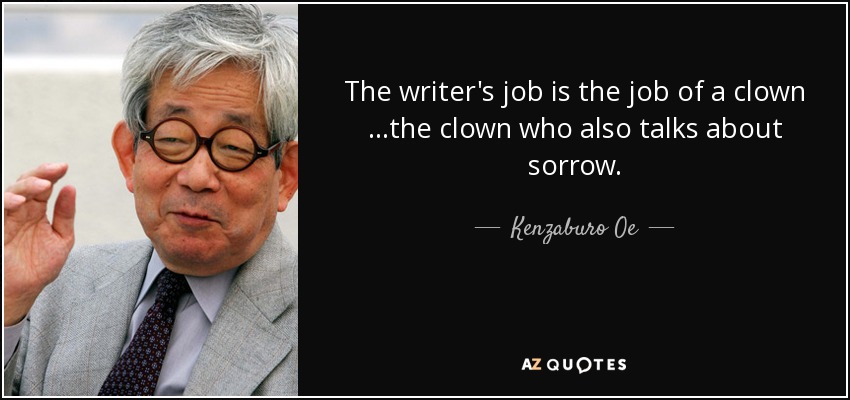 The writer's job is the job of a clown …the clown who also talks about sorrow. - Kenzaburo Oe