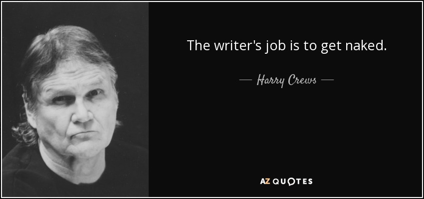 The writer's job is to get naked. - Harry Crews