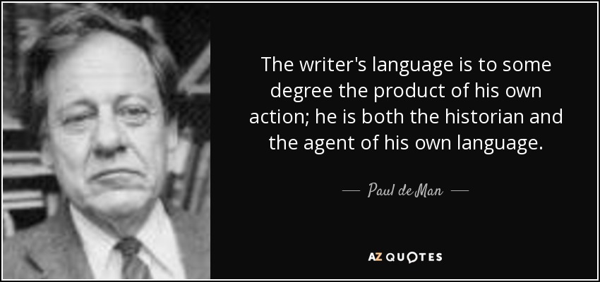 The writer's language is to some degree the product of his own action; he is both the historian and the agent of his own language. - Paul de Man