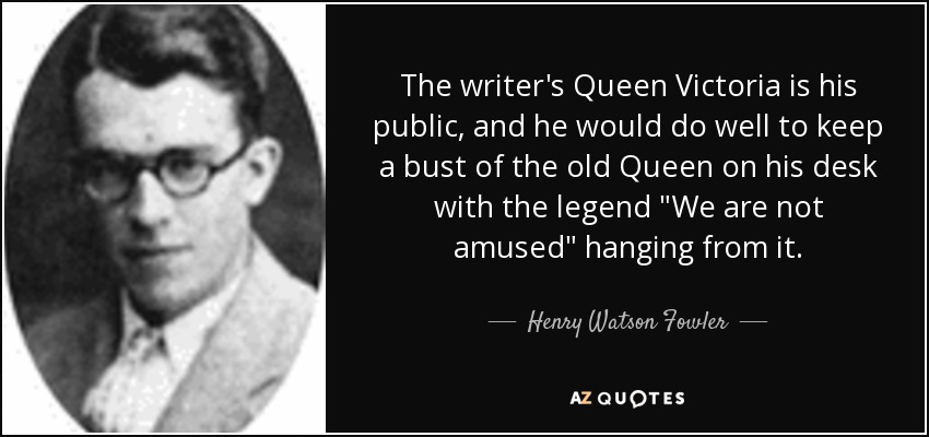 The writer's Queen Victoria is his public, and he would do well to keep a bust of the old Queen on his desk with the legend 