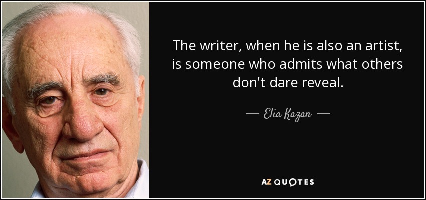 The writer, when he is also an artist, is someone who admits what others don't dare reveal. - Elia Kazan