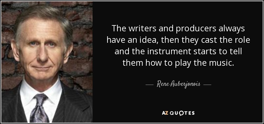 The writers and producers always have an idea, then they cast the role and the instrument starts to tell them how to play the music. - Rene Auberjonois