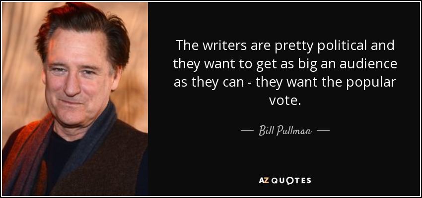 The writers are pretty political and they want to get as big an audience as they can - they want the popular vote. - Bill Pullman