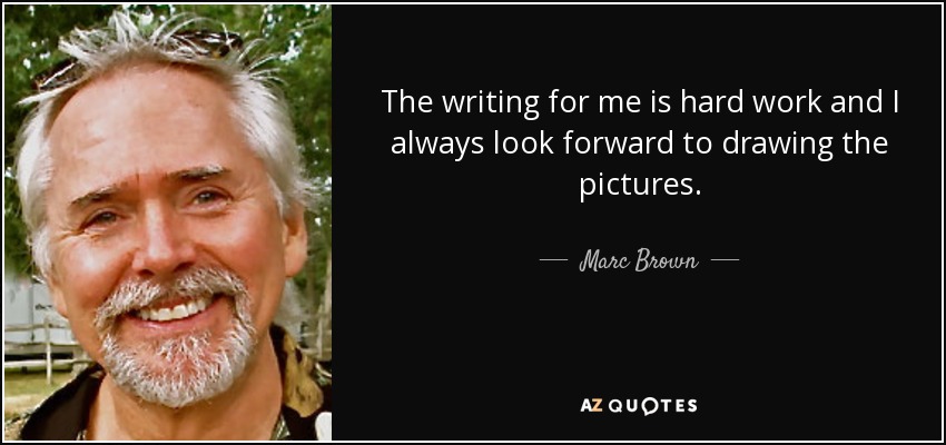 The writing for me is hard work and I always look forward to drawing the pictures. - Marc Brown