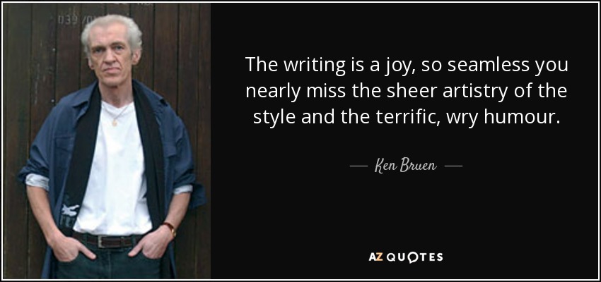 The writing is a joy, so seamless you nearly miss the sheer artistry of the style and the terrific, wry humour. - Ken Bruen