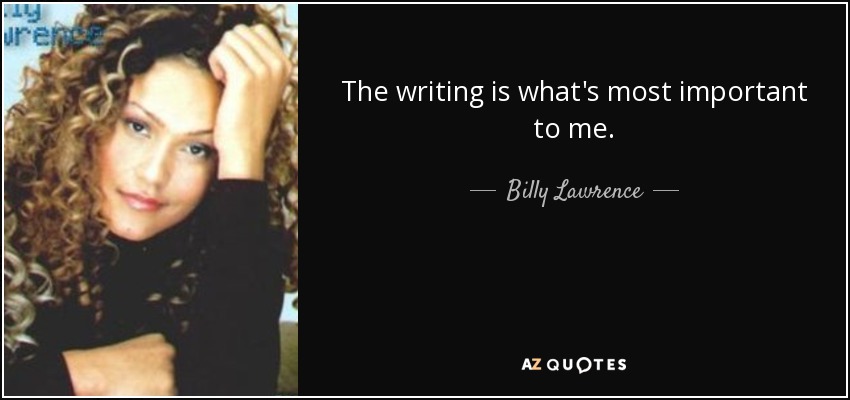 The writing is what's most important to me. - Billy Lawrence