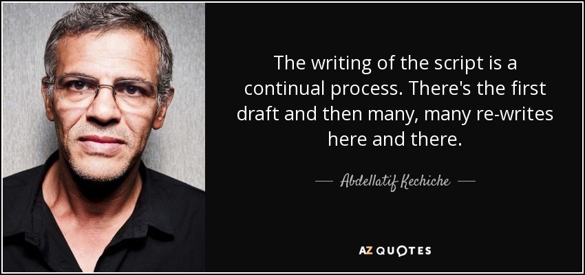 The writing of the script is a continual process. There's the first draft and then many, many re-writes here and there. - Abdellatif Kechiche