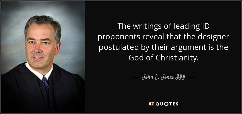 The writings of leading ID proponents reveal that the designer postulated by their argument is the God of Christianity. - John E. Jones III