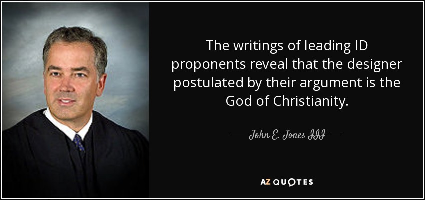 The writings of leading ID proponents reveal that the designer postulated by their argument is the God of Christianity. - John E. Jones III