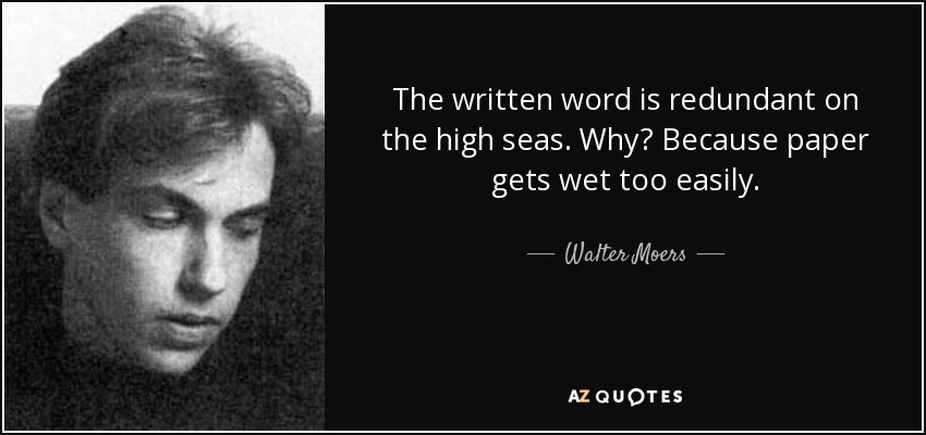 The written word is redundant on the high seas. Why? Because paper gets wet too easily. - Walter Moers