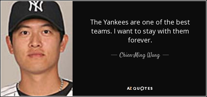 The Yankees are one of the best teams. I want to stay with them forever. - Chien-Ming Wang