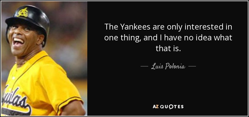 The Yankees are only interested in one thing, and I have no idea what that is. - Luis Polonia