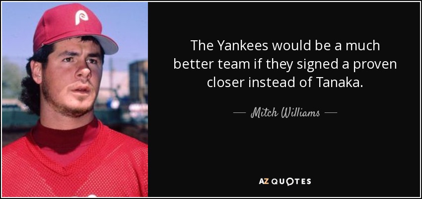 The Yankees would be a much better team if they signed a proven closer instead of Tanaka. - Mitch Williams