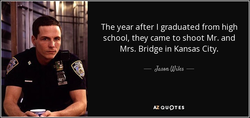 The year after I graduated from high school, they came to shoot Mr. and Mrs. Bridge in Kansas City. - Jason Wiles