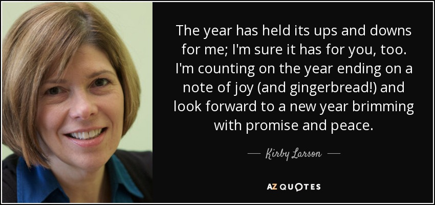 The year has held its ups and downs for me; I'm sure it has for you, too. I'm counting on the year ending on a note of joy (and gingerbread!) and look forward to a new year brimming with promise and peace. - Kirby Larson