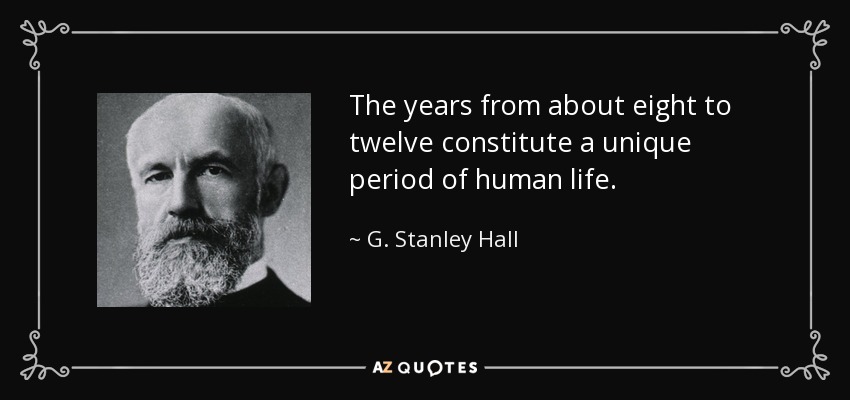 The years from about eight to twelve constitute a unique period of human life. - G. Stanley Hall