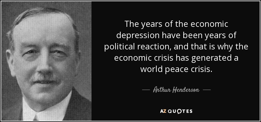 The years of the economic depression have been years of political reaction, and that is why the economic crisis has generated a world peace crisis. - Arthur Henderson