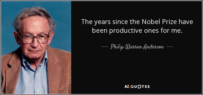 The years since the Nobel Prize have been productive ones for me. - Philip Warren Anderson