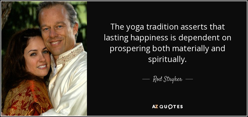 The yoga tradition asserts that lasting happiness is dependent on prospering both materially and spiritually. - Rod Stryker