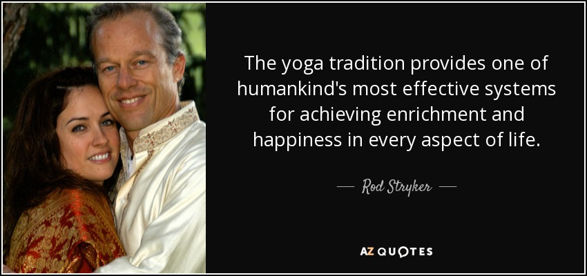 The yoga tradition provides one of humankind's most effective systems for achieving enrichment and happiness in every aspect of life. - Rod Stryker