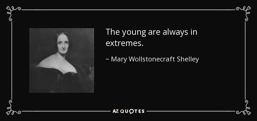 The young are always in extremes. - Mary Wollstonecraft Shelley