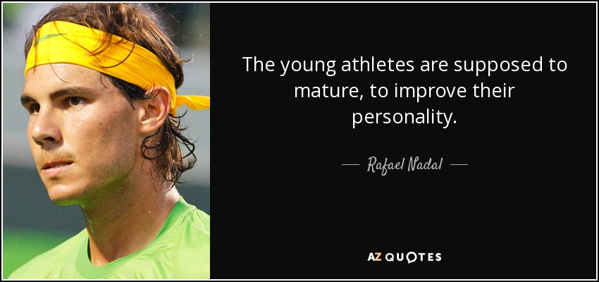 The young athletes are supposed to mature, to improve their personality. - Rafael Nadal
