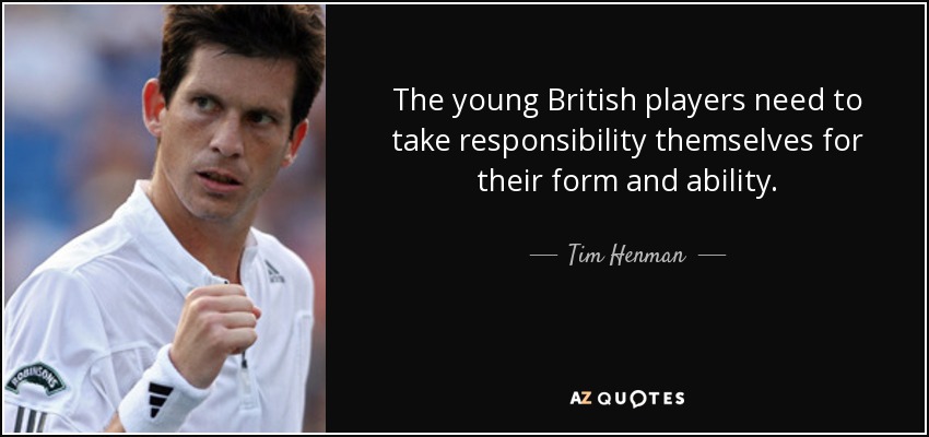 The young British players need to take responsibility themselves for their form and ability. - Tim Henman