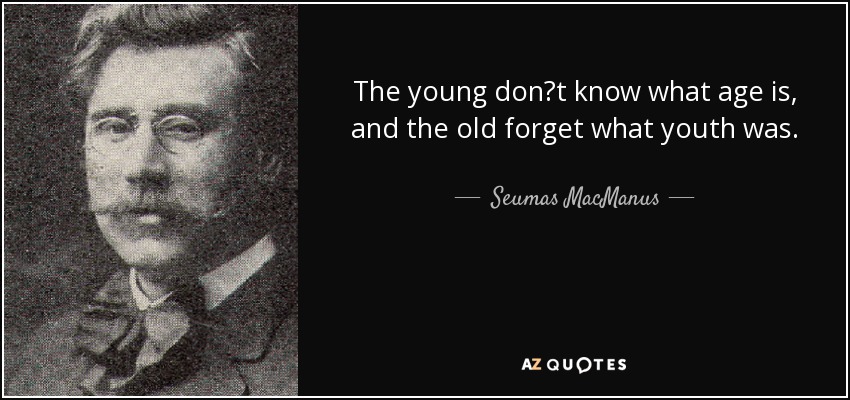 The young dont know what age is, and the old forget what youth was. - Seumas MacManus