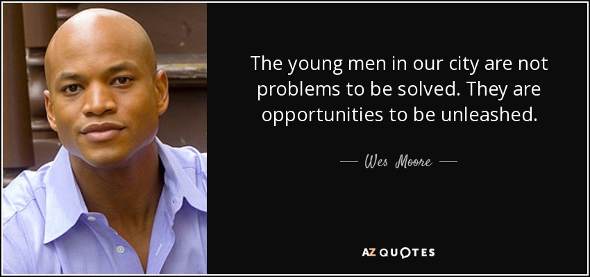 The young men in our city are not problems to be solved. They are opportunities to be unleashed. - Wes  Moore