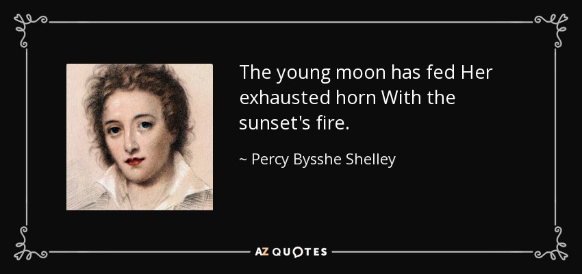 The young moon has fed Her exhausted horn With the sunset's fire. - Percy Bysshe Shelley