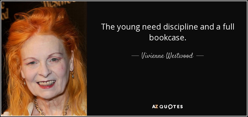 The young need discipline and a full bookcase. - Vivienne Westwood