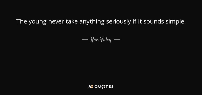 The young never take anything seriously if it sounds simple. - Rae Foley