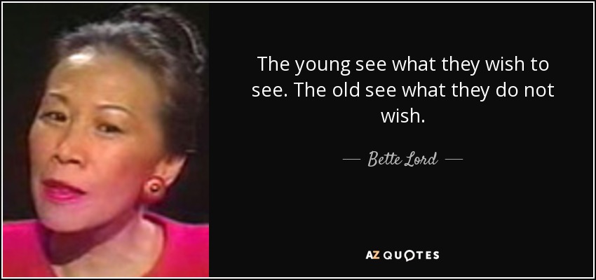 The young see what they wish to see. The old see what they do not wish. - Bette Lord