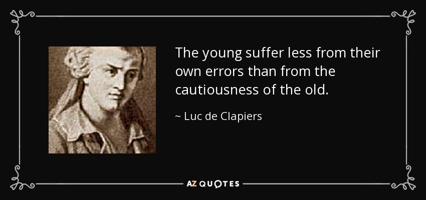 The young suffer less from their own errors than from the cautiousness of the old. - Luc de Clapiers