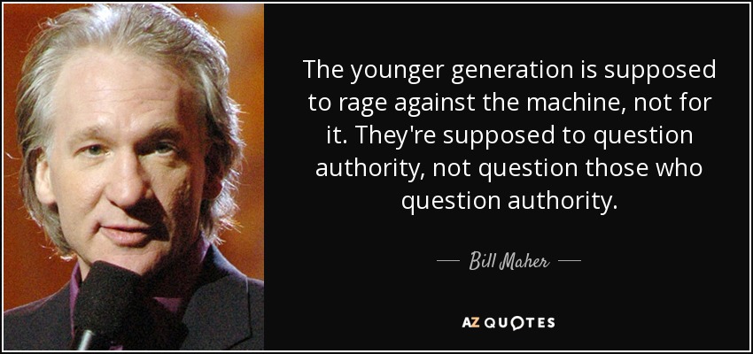 The younger generation is supposed to rage against the machine, not for it. They're supposed to question authority, not question those who question authority. - Bill Maher