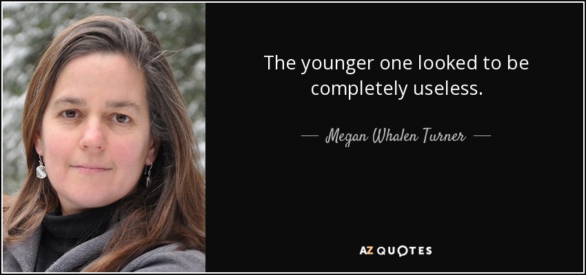 The younger one looked to be completely useless. - Megan Whalen Turner