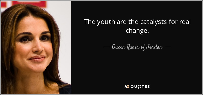 The youth are the catalysts for real change. - Queen Rania of Jordan