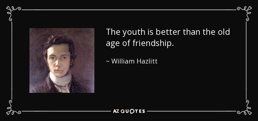 The youth is better than the old age of friendship. - William Hazlitt