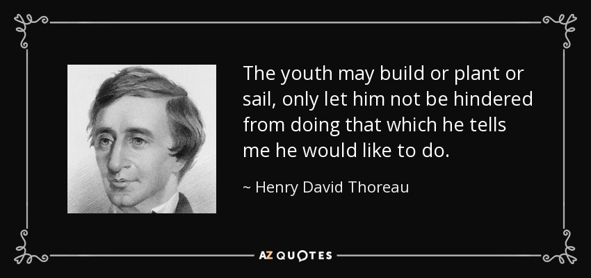 The youth may build or plant or sail, only let him not be hindered from doing that which he tells me he would like to do. - Henry David Thoreau